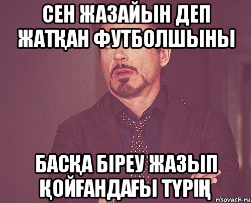 Сен жазайын деп жатқан футболшыны Басқа біреу жазып қойғандағы түрің, Мем твое выражение лица