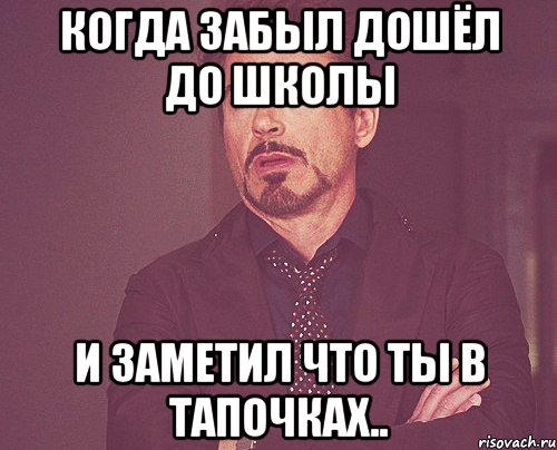 когда забыл дошёл до школы и заметил что ты в тапочках.., Мем твое выражение лица