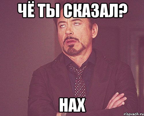 ЧЁ ТЫ СКАЗАЛ? НАХ, Мем твое выражение лица