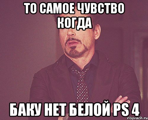 То самое чувство когда Баку нет белой PS 4, Мем твое выражение лица