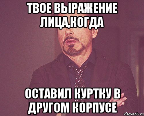 Твое выражение лица,когда Оставил куртку в другом корпусе, Мем твое выражение лица