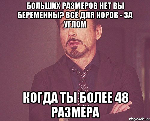 больших размеров нет вы беременны? всё для коров - за углом Когда ты более 48 размера, Мем твое выражение лица