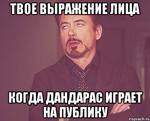 твое выражение лица когда дандарас играет на публику, Мем твое выражение лица