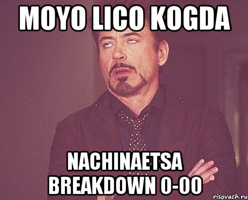 MOYO LICO KOGDA NACHINAETSA BREAKDOWN 0-00, Мем твое выражение лица