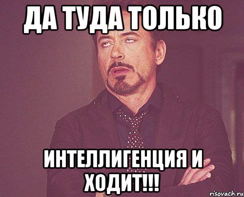 Да туда только Интеллигенция и ходит!!!, Мем твое выражение лица