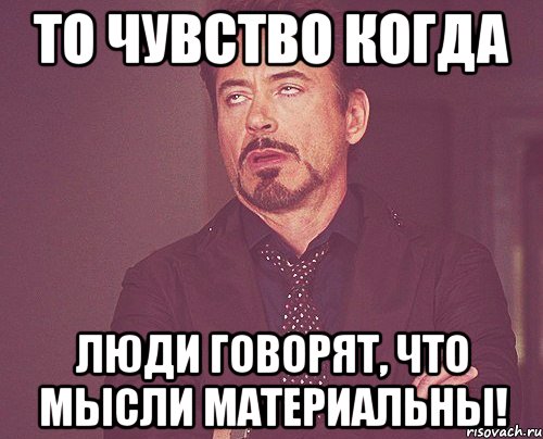 То ЧУВСТВО КОГДА люди говорят, что мысли материальны!, Мем твое выражение лица