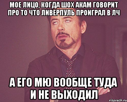 мое лицо, когда шох акам говорит про то что Ливерпуль проиграл в ЛЧ а его мю вообще туда и не выходил, Мем твое выражение лица