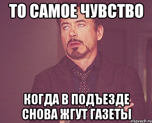 То самое чувство Когда в подъезде снова жгут газеты, Мем твое выражение лица