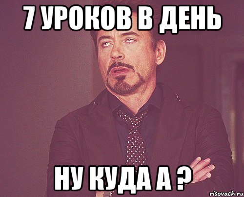 7 уроков в день ну куда а ?, Мем твое выражение лица