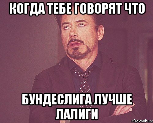 Когда тебе говорят что Бундеслига лучше лалиги, Мем твое выражение лица