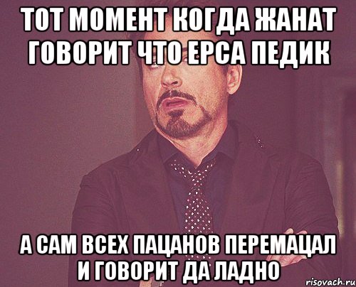 Тот момент когда Жанат говорит что Ерса педик А сам всех пацанов перемацал и говорит да ладно, Мем твое выражение лица