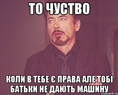 то чуство коли в тебе є права але тобі батьки не дають машину, Мем твое выражение лица