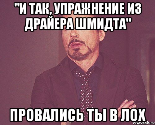 "и так, упражнение из Драйера Шмидта" провались ты в ЛОХ, Мем твое выражение лица