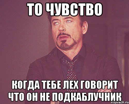 То чувство когда тебе Лех говорит что он не подкаблучник, Мем твое выражение лица