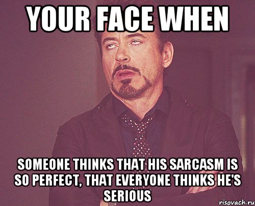 YOUR FACE WHEN SOMEONE THINKS THAT HIS SARCASM IS SO PERFECT, THAT EVERYONE THINKS HE'S SERIOUS, Мем твое выражение лица