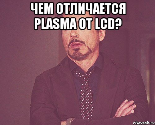 Чем отличается plasma от lcd? , Мем твое выражение лица