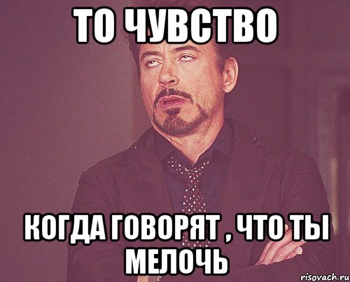 то чувство когда говорят , что ты мелочь, Мем твое выражение лица