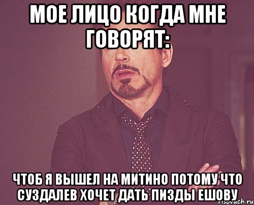 Мое лицо когда мне говорят: Чтоб я вышел на Митино потому что Суздалев хочет дать пизды Ешову, Мем твое выражение лица