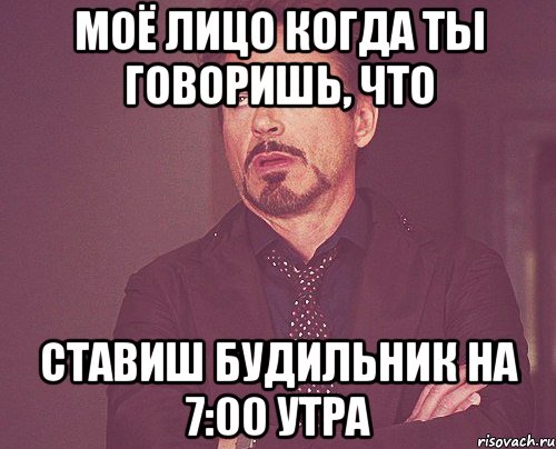 моё лицо когда ты говоришь, что ставиш будильник на 7:00 утра, Мем твое выражение лица