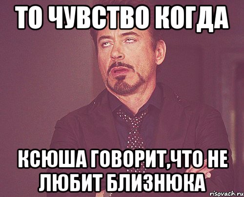 То чувство когда Ксюша говорит,что не любит Близнюка, Мем твое выражение лица