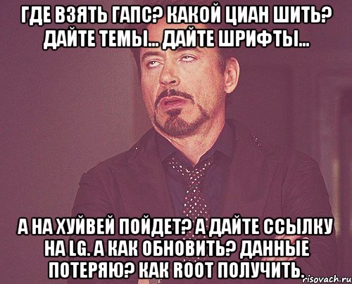 Где взять гапс? Какой циан шить? Дайте темы... Дайте шрифты... А на хуйвей пойдет? А дайте ссылку на lg. А как обновить? Данные потеряю? Как root получить., Мем твое выражение лица