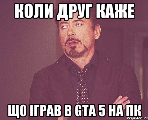 Коли друг каже Що іграв в GTA 5 на пк, Мем твое выражение лица