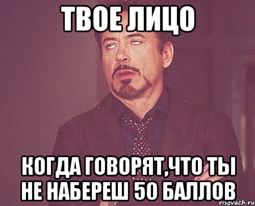 Твое лицо Когда говорят,что ты не набереш 50 баллов, Мем твое выражение лица