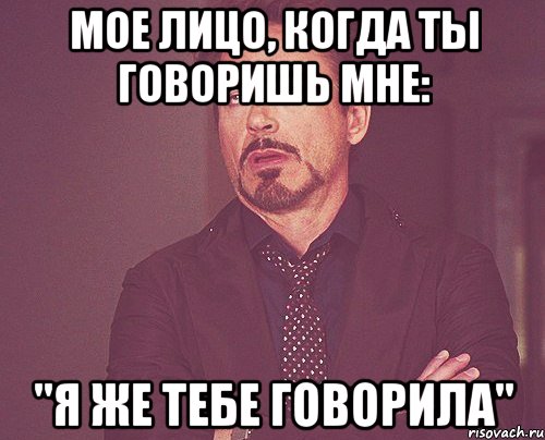 Мое лицо, когда ты говоришь мне: "Я же тебе говорила", Мем твое выражение лица