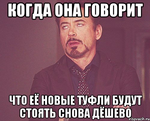 когда она говорит что её новые туфли будут стоять снова дёшево, Мем твое выражение лица