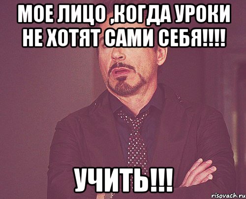 Мое лицо ,когда уроки не хотят сами себя!!!! Учить!!!, Мем твое выражение лица