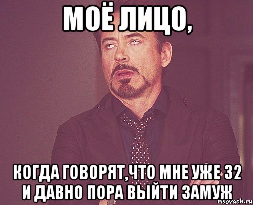 Моё лицо, когда говорят,что мне уже 32 и давно пора выйти замуж, Мем твое выражение лица