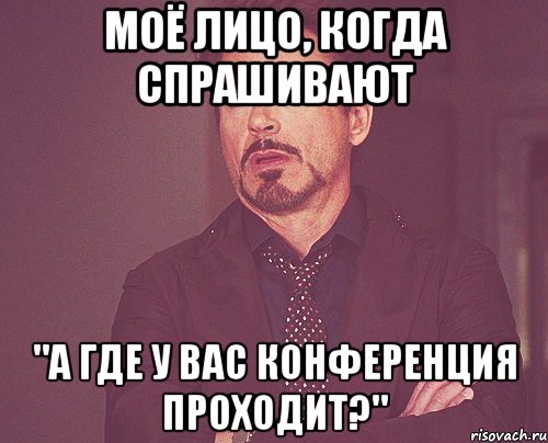 моё лицо, когда спрашивают "а где у вас конференция проходит?", Мем твое выражение лица