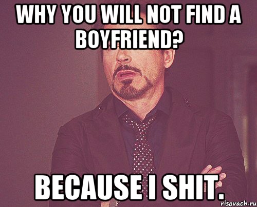 why you will not find a boyfriend? because I shit., Мем твое выражение лица