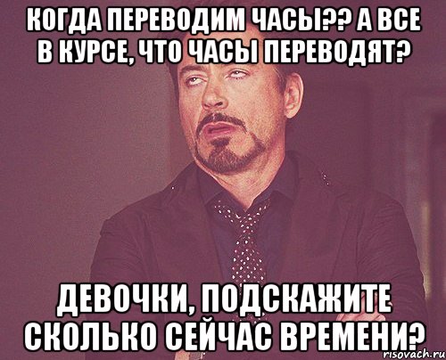 Когда переводим часы?? а все в курсе, что часы переводят? Девочки, подскажите сколько сейчас времени?, Мем твое выражение лица