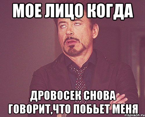 Мое лицо когда дровосек снова говорит,что побьет меня, Мем твое выражение лица