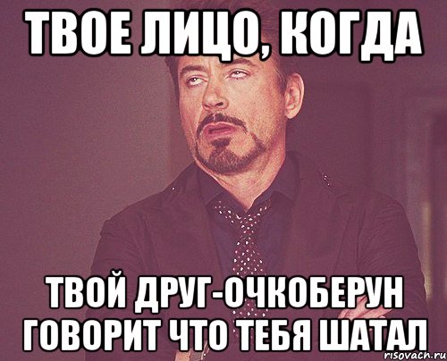 Твое лицо, когда Твой друг-очкоберун говорит что тебя шатал, Мем твое выражение лица