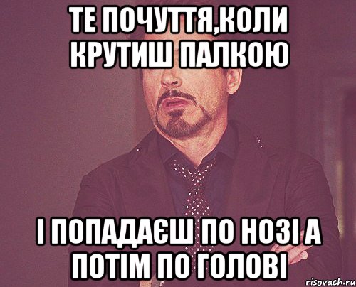 Те почуття,коли крутиш палкою і попадаєш по нозі а потім по голові, Мем твое выражение лица