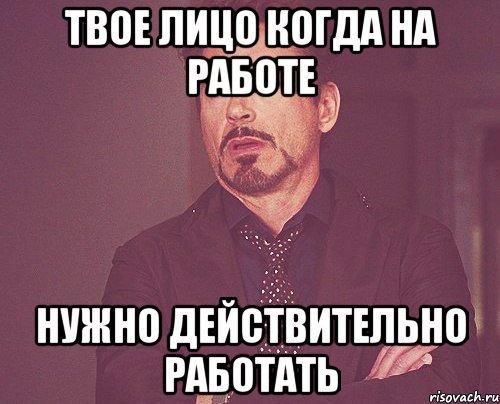 твое лицо когда на работе нужно действительно работать, Мем твое выражение лица