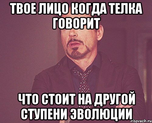 твое лицо когда телка говорит что стоит на другой ступени эволюции, Мем твое выражение лица