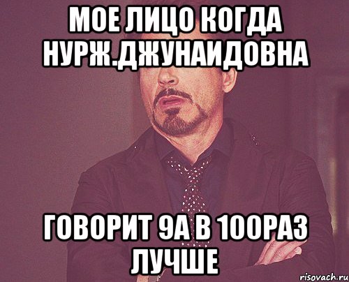 мое лицо когда нурж.джунаидовна Говорит 9а в 100раз лучше, Мем твое выражение лица