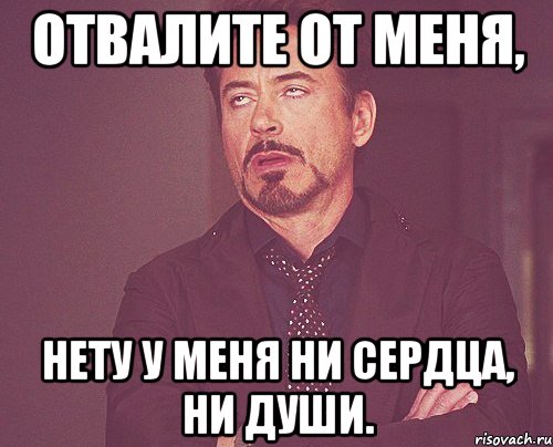 Отвалите от меня, Нету у меня ни сердца, ни души., Мем твое выражение лица