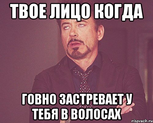 ТВОЕ ЛИЦО КОГДА ГОВНО ЗАСТРЕВАЕТ У ТЕБЯ В ВОЛОСАХ, Мем твое выражение лица