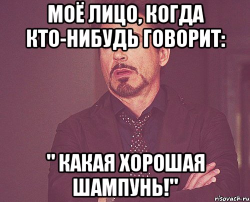 Моё лицо, когда кто-нибудь говорит: " Какая хорошая шампунь!", Мем твое выражение лица