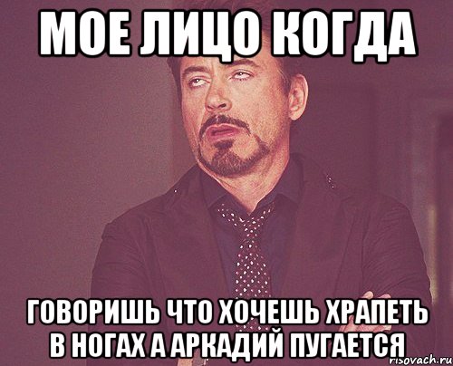 Мое лицо когда говоришь что хочешь храпеть в ногах а Аркадий пугается, Мем твое выражение лица