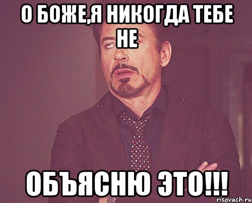 О боже,я никогда тебе не ОБЪЯСНЮ ЭТО!!!, Мем твое выражение лица