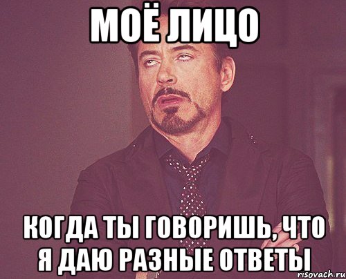 МОЁ ЛИЦО КОГДА ТЫ ГОВОРИШЬ, ЧТО Я ДАЮ РАЗНЫЕ ОТВЕТЫ, Мем твое выражение лица