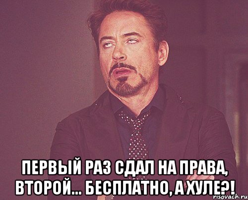  первый раз сдал на права, второй... бесплатно, а хуле?!, Мем твое выражение лица