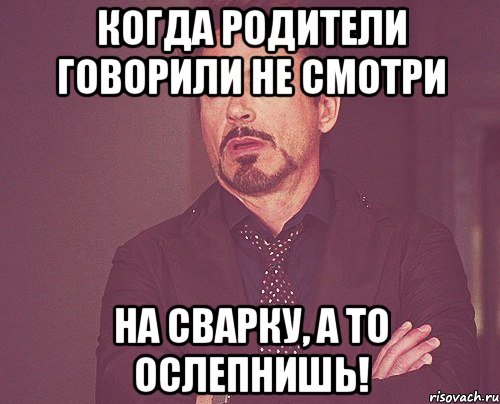 Когда родители говорили не смотри на сварку, а то ослепнишь!, Мем твое выражение лица