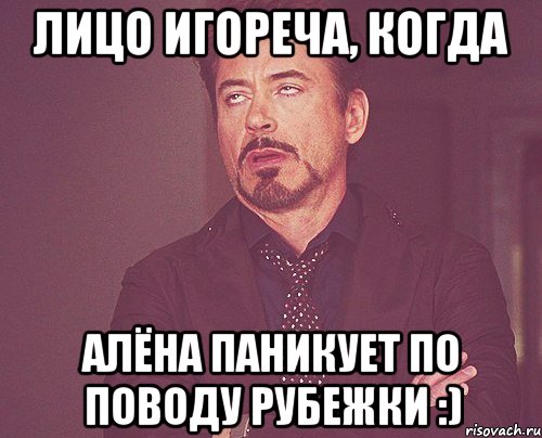 лицо Игореча, когда Алёна паникует по поводу рубежки :), Мем твое выражение лица