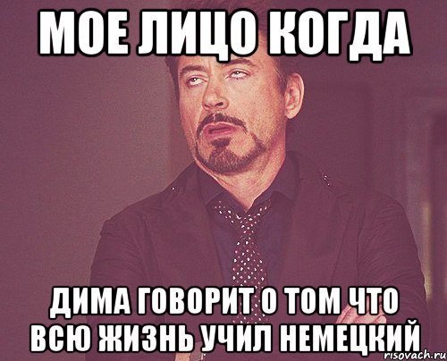 Мое лицо когда Дима говорит о том что всю жизнь учил немецкий, Мем твое выражение лица